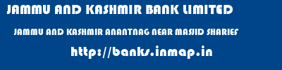 JAMMU AND KASHMIR BANK LIMITED  JAMMU AND KASHMIR ANANTNAG NEAR MASJID SHARIEF   banks information 